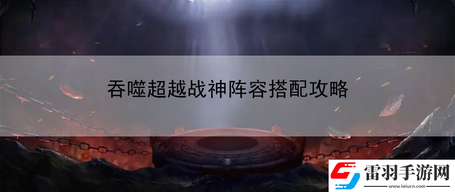 吞噬超越戰(zhàn)神陣容搭配攻略