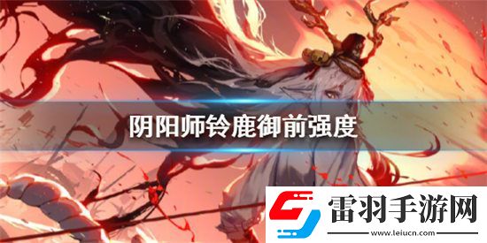 陰陽師鈴鹿御前強(qiáng)度如何
