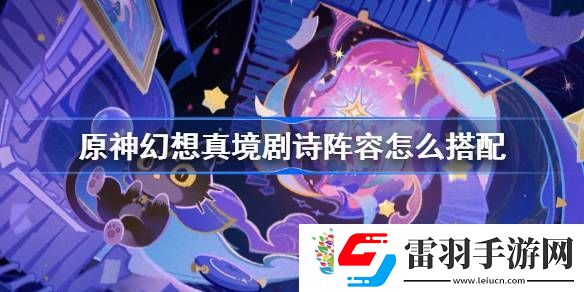 原神幻想真境劇詩(shī)陣容怎么搭配