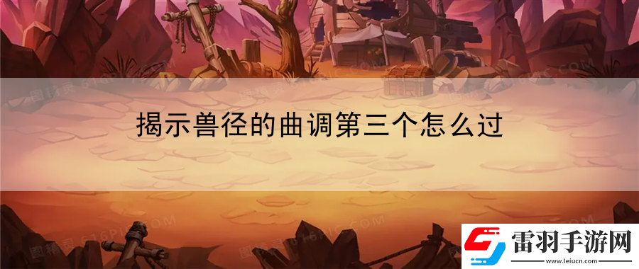 揭示獸徑的曲調(diào)第三個(gè)怎么過(guò)