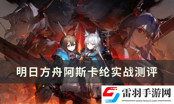 明日方舟阿斯卡綸值得練嗎