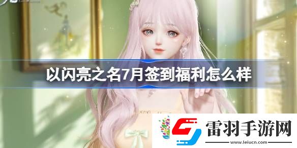以閃亮之名7月簽到福利怎么樣