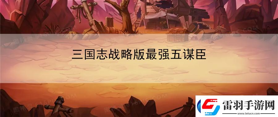 三國(guó)志戰(zhàn)略版最強(qiáng)五謀臣