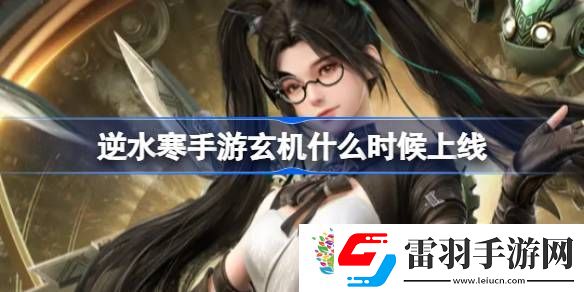 逆水寒手游玄機什么時候上線