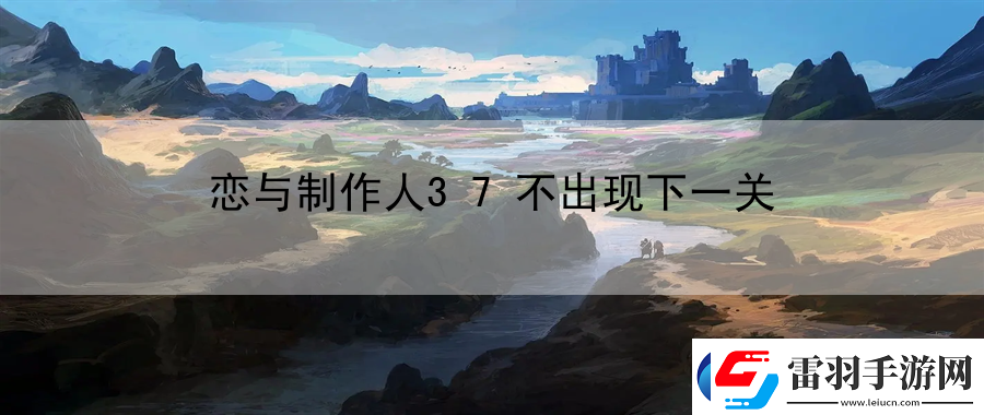 戀與制作人37不出現(xiàn)下一關(guān)