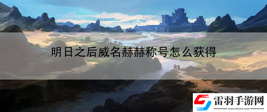 明日之后威名赫赫稱號(hào)怎么獲得