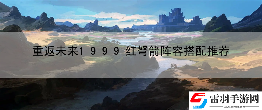 重返未來1999紅弩箭陣容搭配推薦