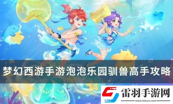 夢(mèng)幻西游手游泡泡樂(lè)園馴獸高手怎么打