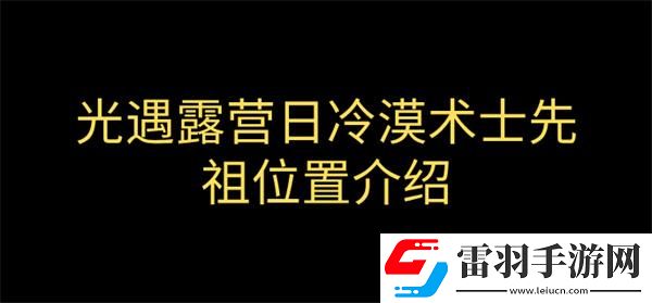 光遇露營日復(fù)刻冷漠術(shù)士先祖在哪