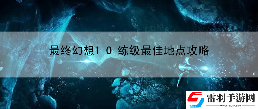 最終幻想10練級(jí)最佳地點(diǎn)攻略