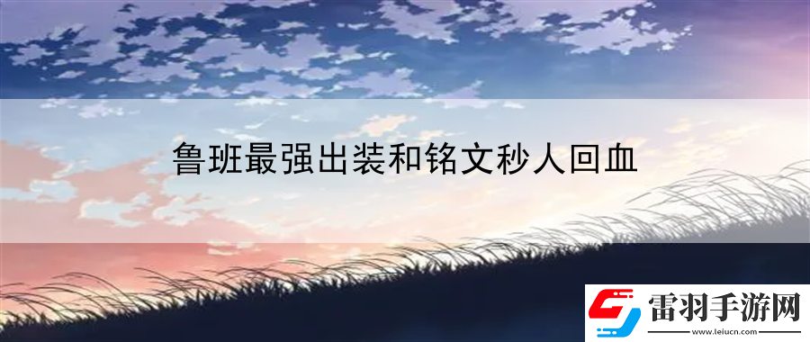 魯班最強(qiáng)出裝和銘文秒人回血