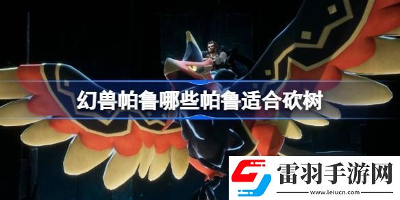 幻獸帕魯哪些帕魯適合砍樹(shù)