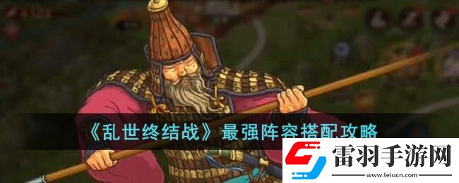 亂世終結(jié)戰(zhàn)最強陣容搭配攻略