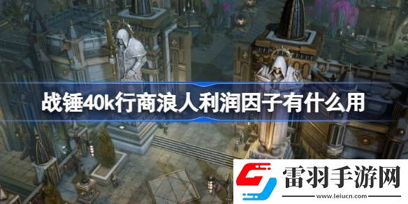 戰(zhàn)錘40k行商浪人利潤因子有什么用