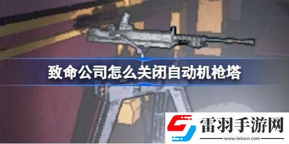 致命公司怎么關(guān)閉自動機槍塔