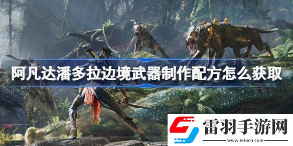 阿凡達(dá)潘多拉邊境武器制作配方怎么獲取