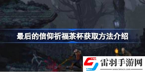 最后的信仰祈福茶杯怎么獲取