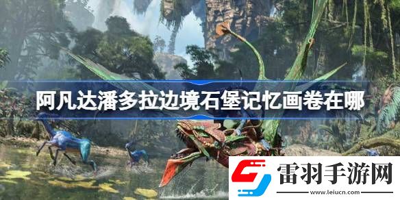 阿凡達潘多拉邊境石堡記憶畫卷在哪