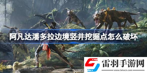 阿凡達潘多拉邊境豎井挖掘點怎么破壞
