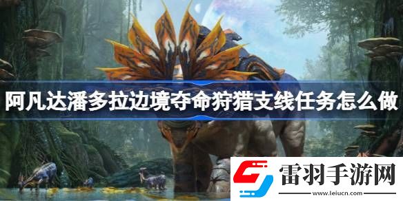 阿凡達潘多拉邊境奪命狩獵支線任務怎么做