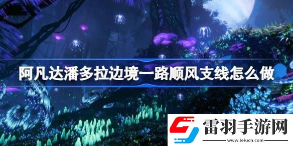 阿凡達潘多拉邊境一路順風支線怎么做