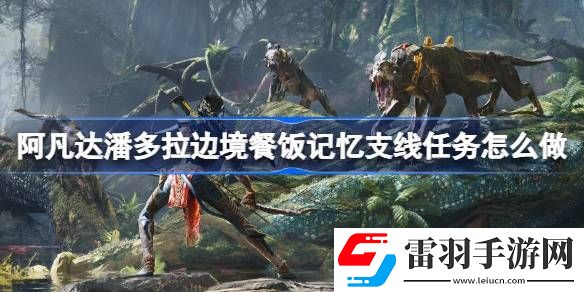 阿凡達潘多拉邊境餐飯記憶支線任務怎么做