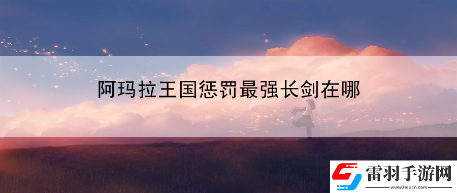 阿瑪拉王國懲罰最強(qiáng)長劍在哪