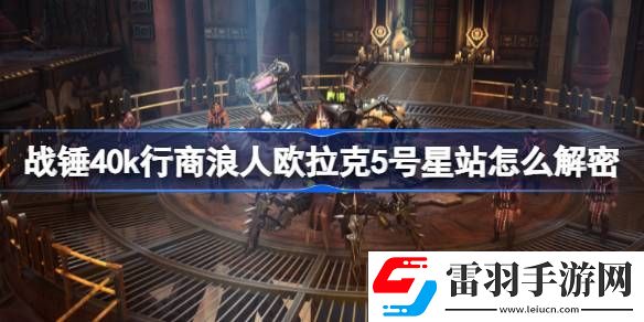 戰(zhàn)錘40k行商浪人歐拉克5號星站怎么解密