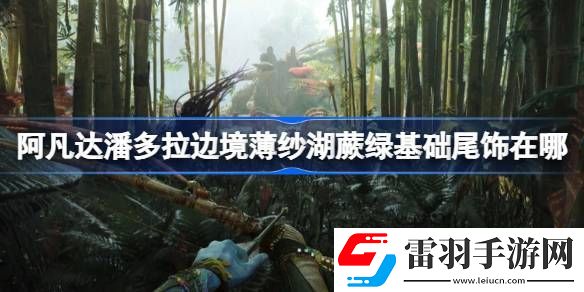 阿凡達潘多拉邊境薄紗湖蕨綠基礎(chǔ)尾飾在哪