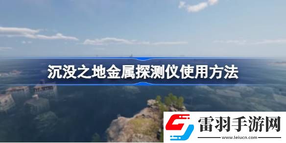 沉沒之地金屬探測儀怎么用