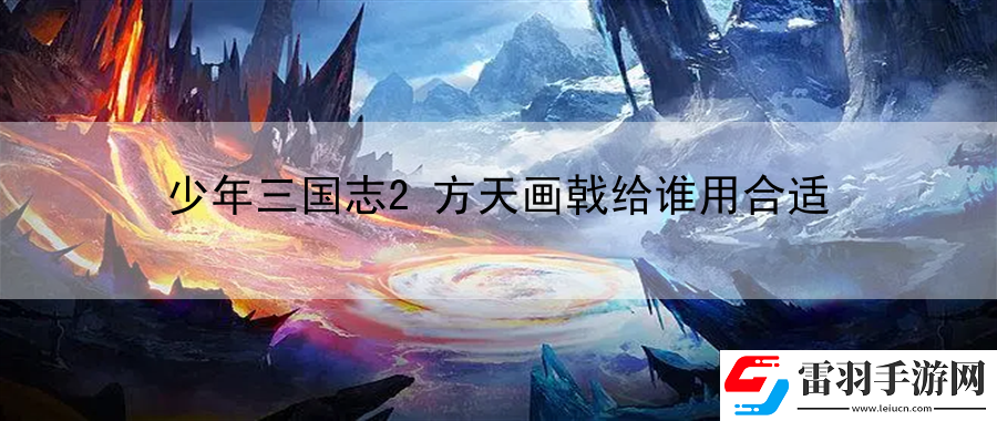 少年三國(guó)志2方天畫戟給誰(shuí)用合適