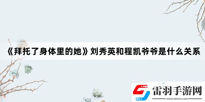 拜托了身體里的她劉秀英和程凱**是什么關(guān)系