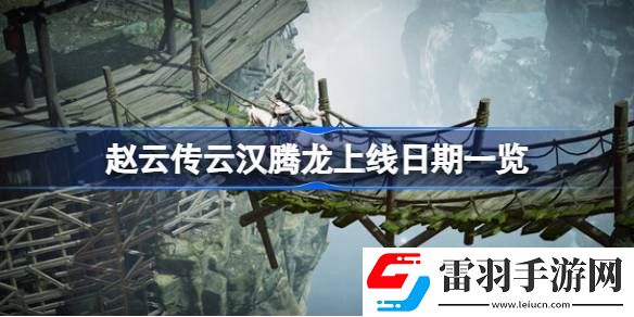 趙云傳云漢騰龍什么時(shí)候上線(xiàn)