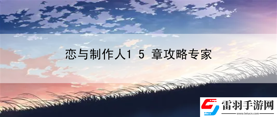 戀與制作人15章攻略專家