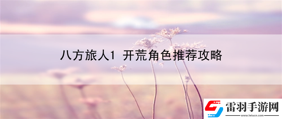 八方旅人1開(kāi)荒角色推薦攻略