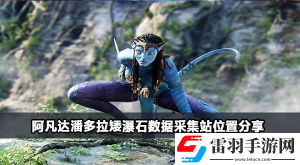 阿凡達潘多拉矮瀑石數(shù)據(jù)采集站在哪
