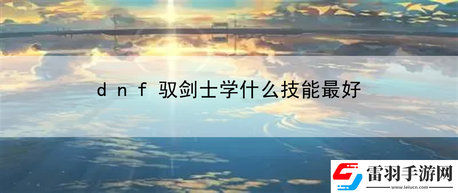 dnf馭劍士學(xué)什么技能最好