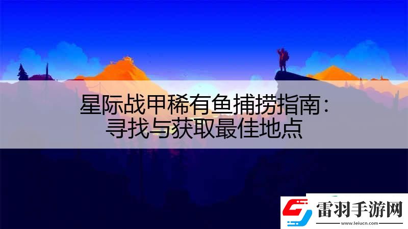 星際戰(zhàn)甲稀有魚捕撈指南