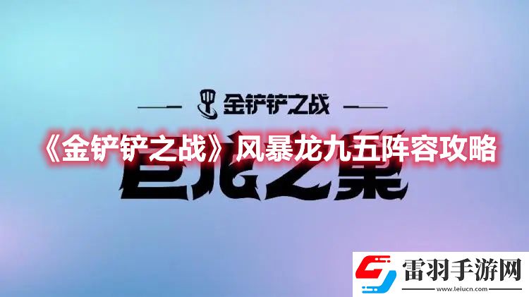 金鏟鏟之戰(zhàn)風暴龍九五陣容攻略