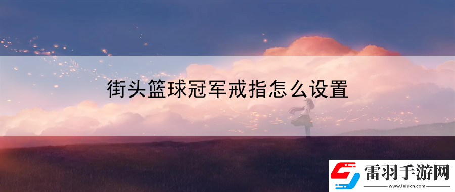 街頭籃球冠軍戒指怎么設(shè)置