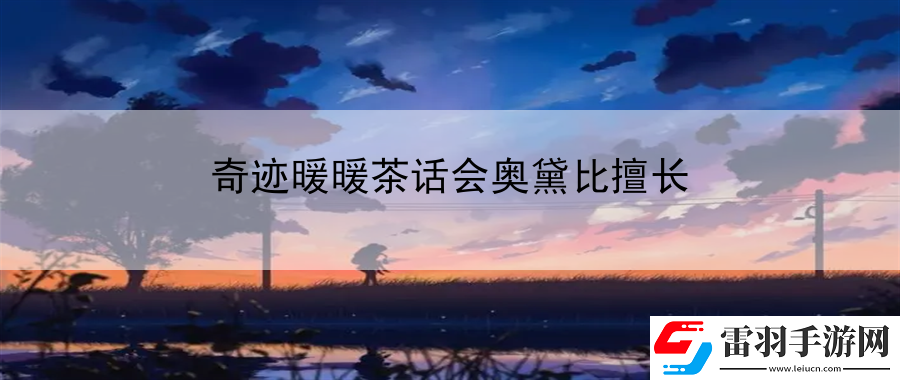 奇跡暖暖茶話會(huì)奧黛比擅長