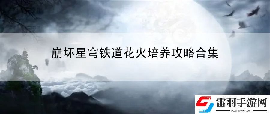 崩壞星穹鐵道花火培養(yǎng)攻略合集
