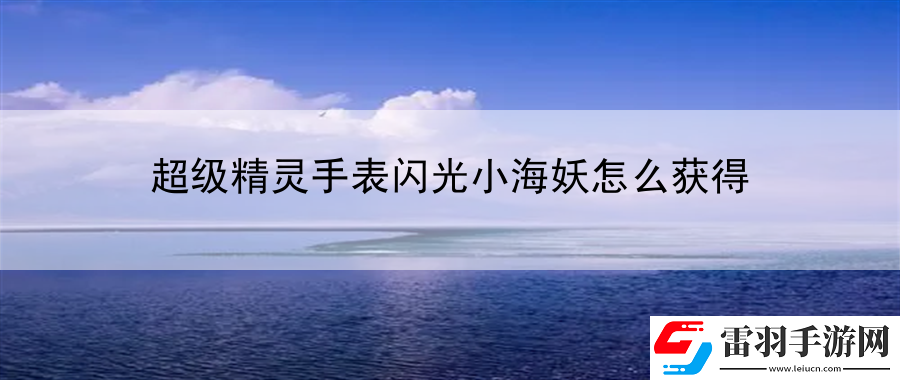 超級(jí)精靈手表閃光小海妖怎么獲得