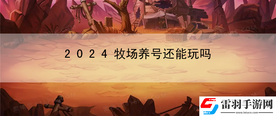 2024牧場(chǎng)養(yǎng)號(hào)還能玩嗎