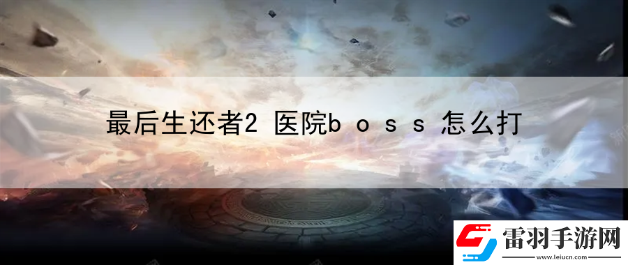 最后生還者2醫(yī)院boss怎么打