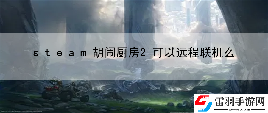 steam胡鬧廚房2可以遠(yuǎn)程聯(lián)機(jī)么