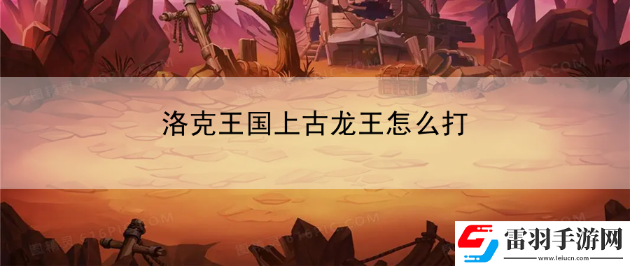 洛克王國上古龍王怎么打