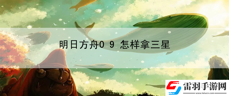 明日方舟09怎樣拿三星