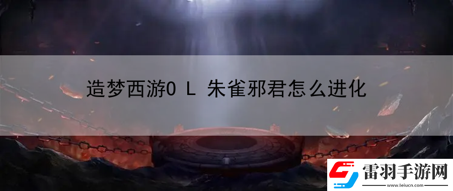 造夢西游OL朱雀邪君怎么進(jìn)化