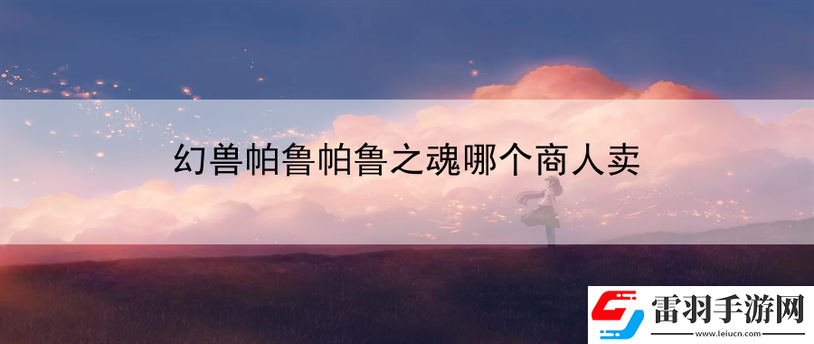 幻獸帕魯帕魯之魂哪個(gè)商人賣